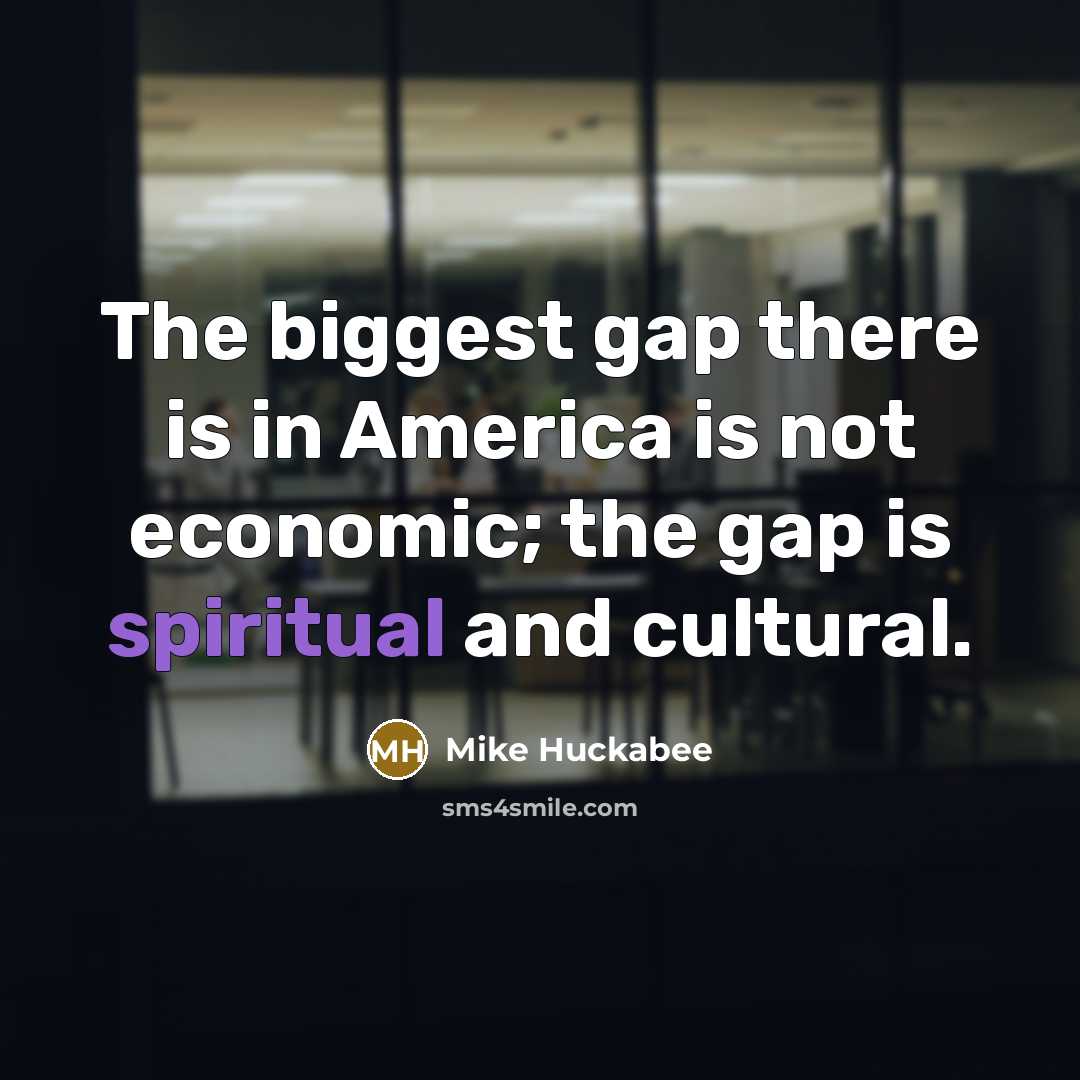 “The biggest gap there is in America is not economic;…” quote by Mike Huckabee