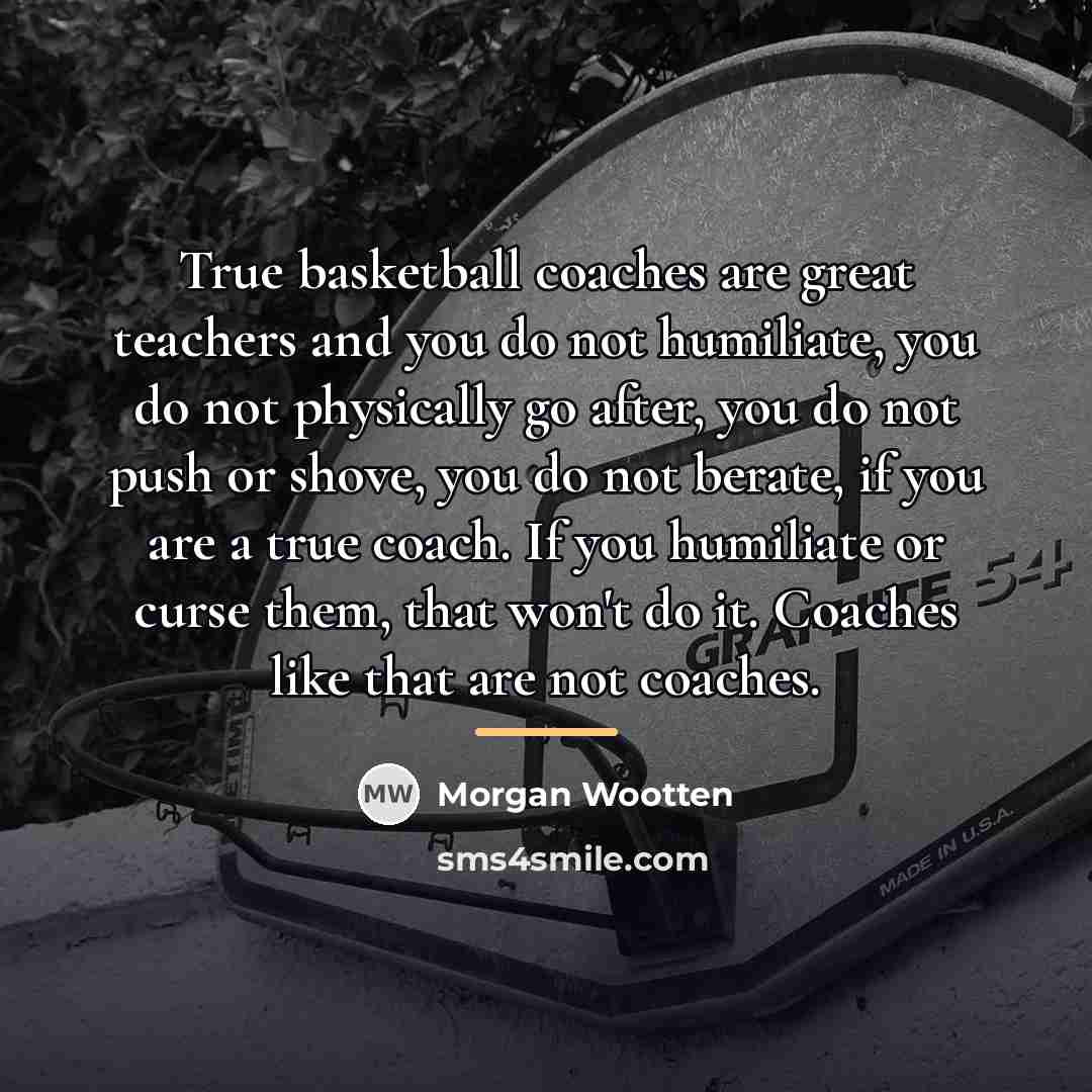 “True basketball coaches are great teachers and you do not…” quote by Morgan Wootten