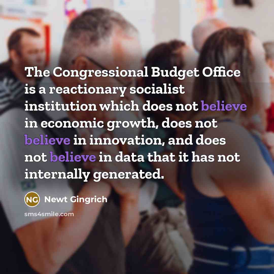 “The Congressional Budget Office is a reactionary socialist institution which…” quote by Newt Gingrich