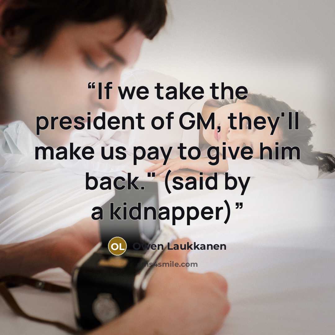 “If we take the president of GM, they'll make us pay to give him back." (said by a kidnapper)” quote by Owen Laukkanen