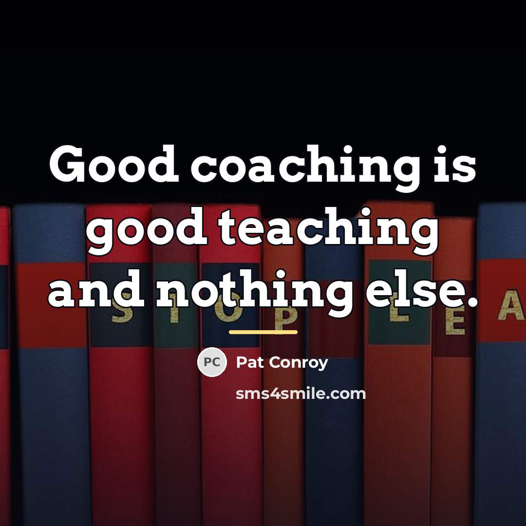 “Good coaching is good teaching and nothing else.…” quote by Pat Conroy
