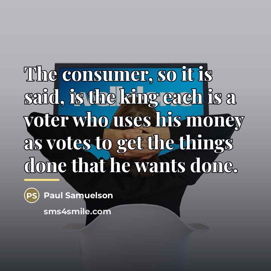 “The consumer, so it is said, is the king each…” quote by Paul Samuelson