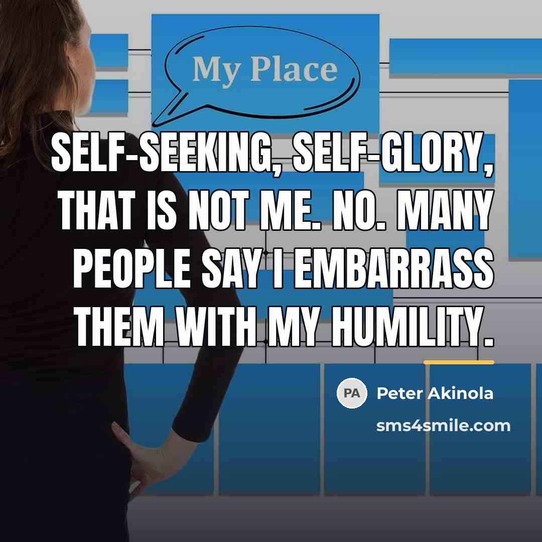 “Self-seeking, self-glory, that is not me. No. Many people say…” quote by Peter Akinola
