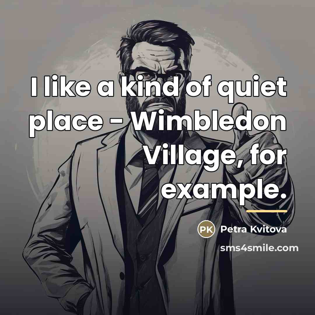 “I like a kind of quiet place - Wimbledon Village,…” quote by Petra Kvitova