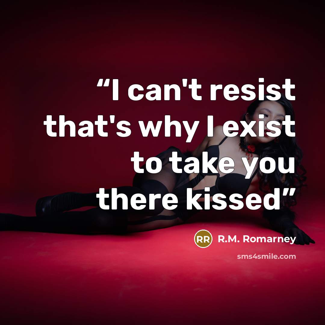 “I can't resist that's why I exist to take you there kissed” quote by R.M. Romarney