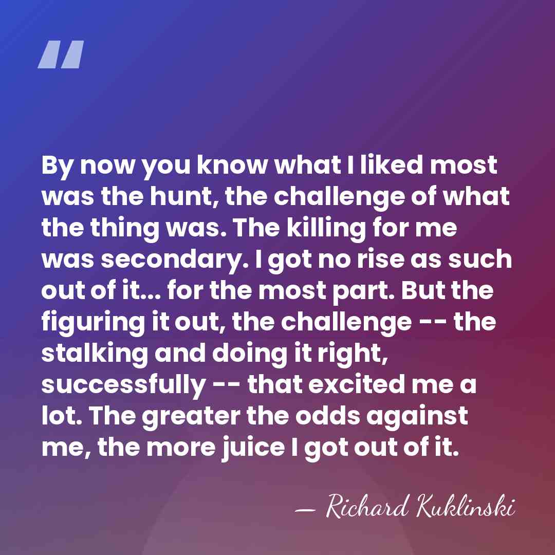 By now you know what I liked most was the hunt, the&hellip; - Richard Kuklinski