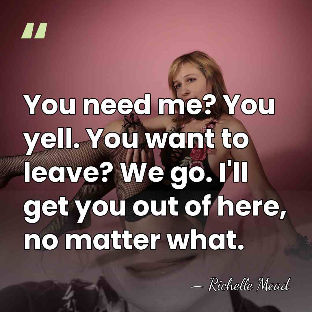 You need me? You yell. You want to leave? We go. I'll&hellip; - Richelle Mead