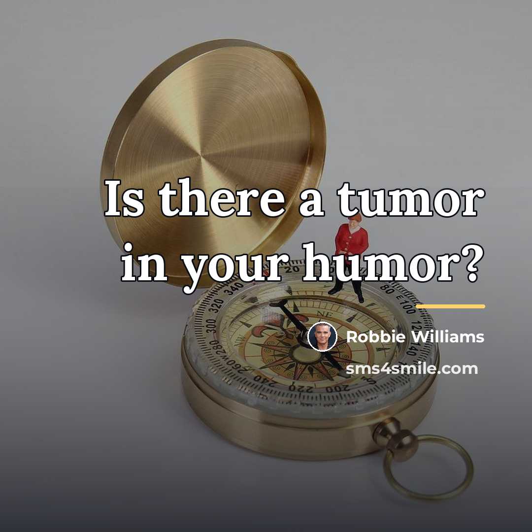 “Is there a tumor in your humor?…” quote by Robbie Williams