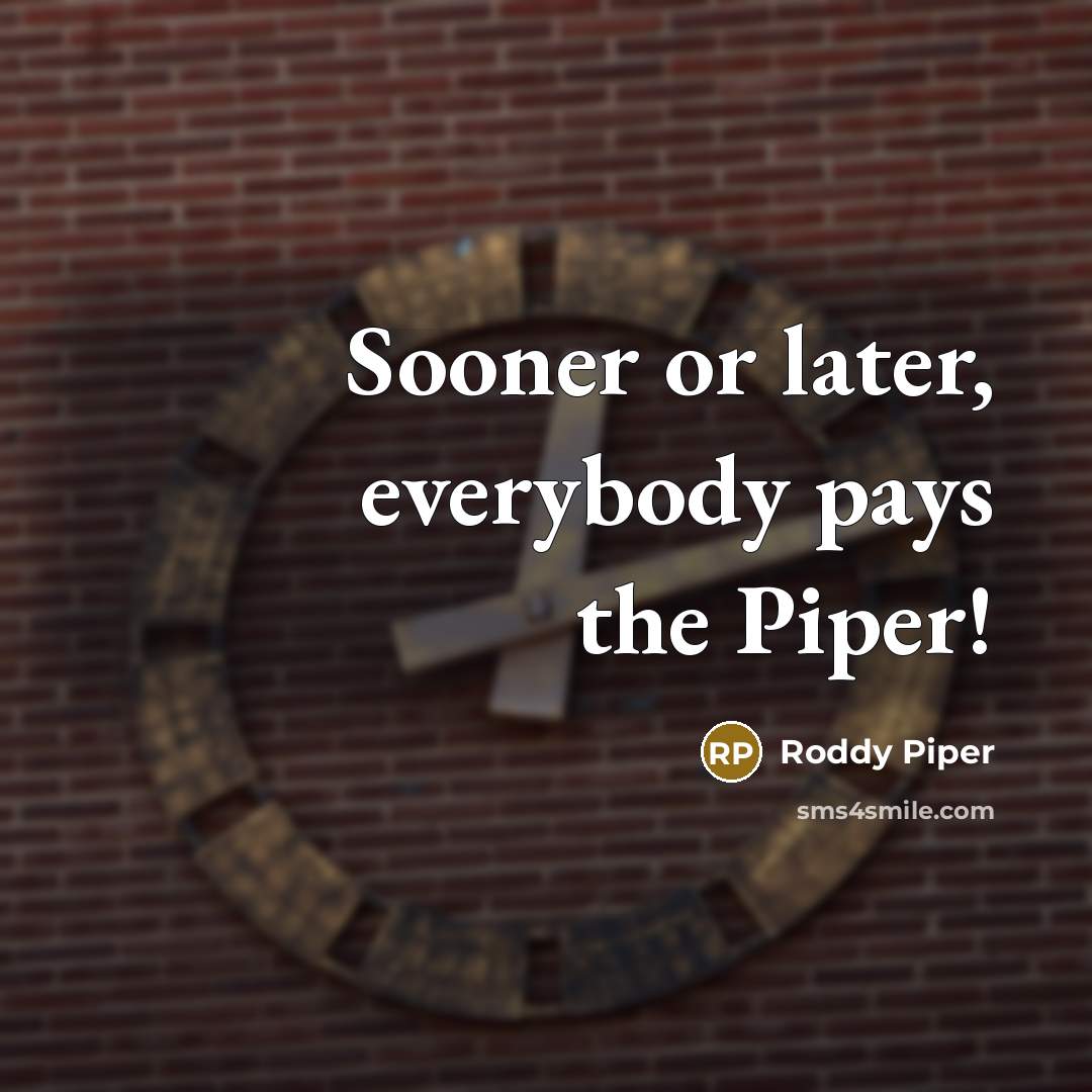 “Sooner or later, everybody pays the Piper!…” quote by Roddy Piper