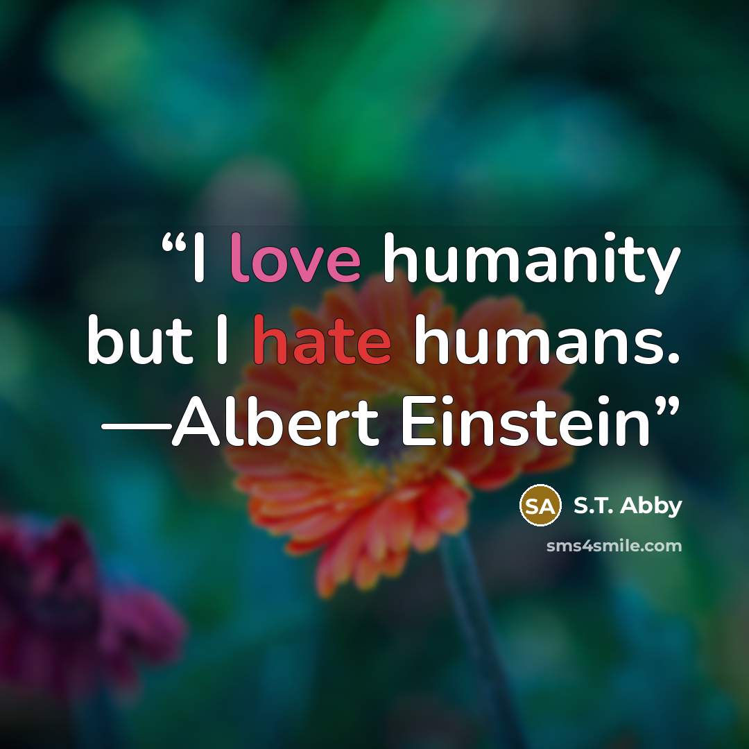 “I love humanity but I hate humans. —Albert Einstein” quote by S.T. Abby