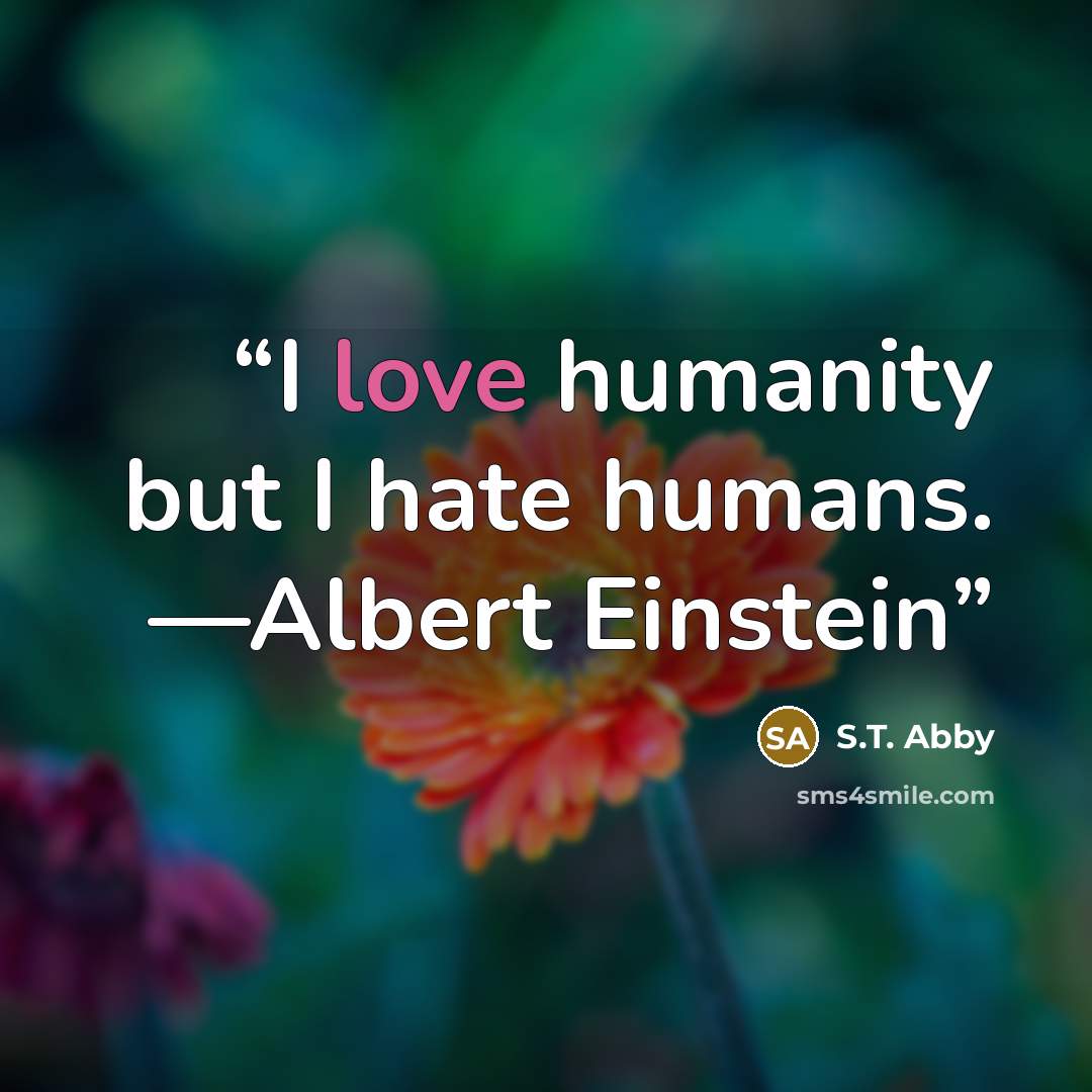 “I love humanity but I hate humans. —Albert Einstein” quote by S.T. Abby
