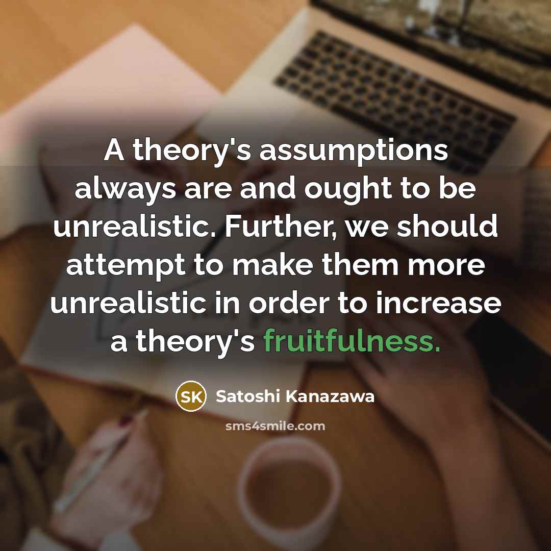 “A theory's assumptions always are and ought to be unrealistic.…” quote by Satoshi Kanazawa