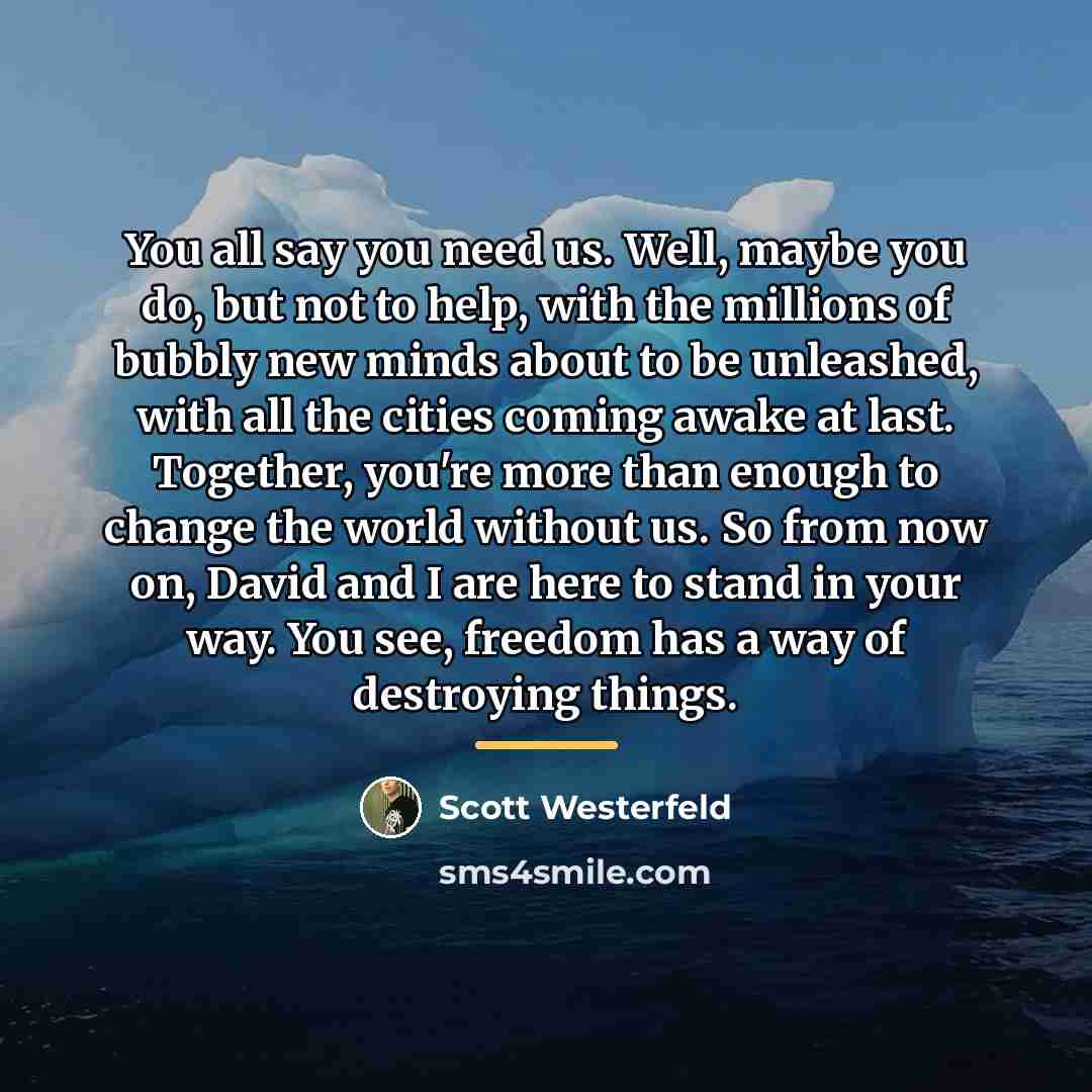 “You all say you need us. Well, maybe you do,…” quote by Scott Westerfeld