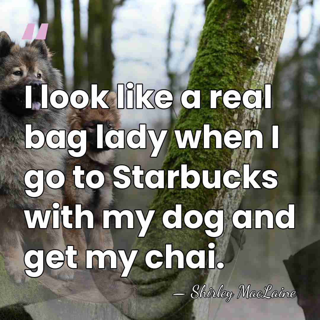 I look like a real bag lady when I go to Starbucks&hellip; - Shirley MacLaine
