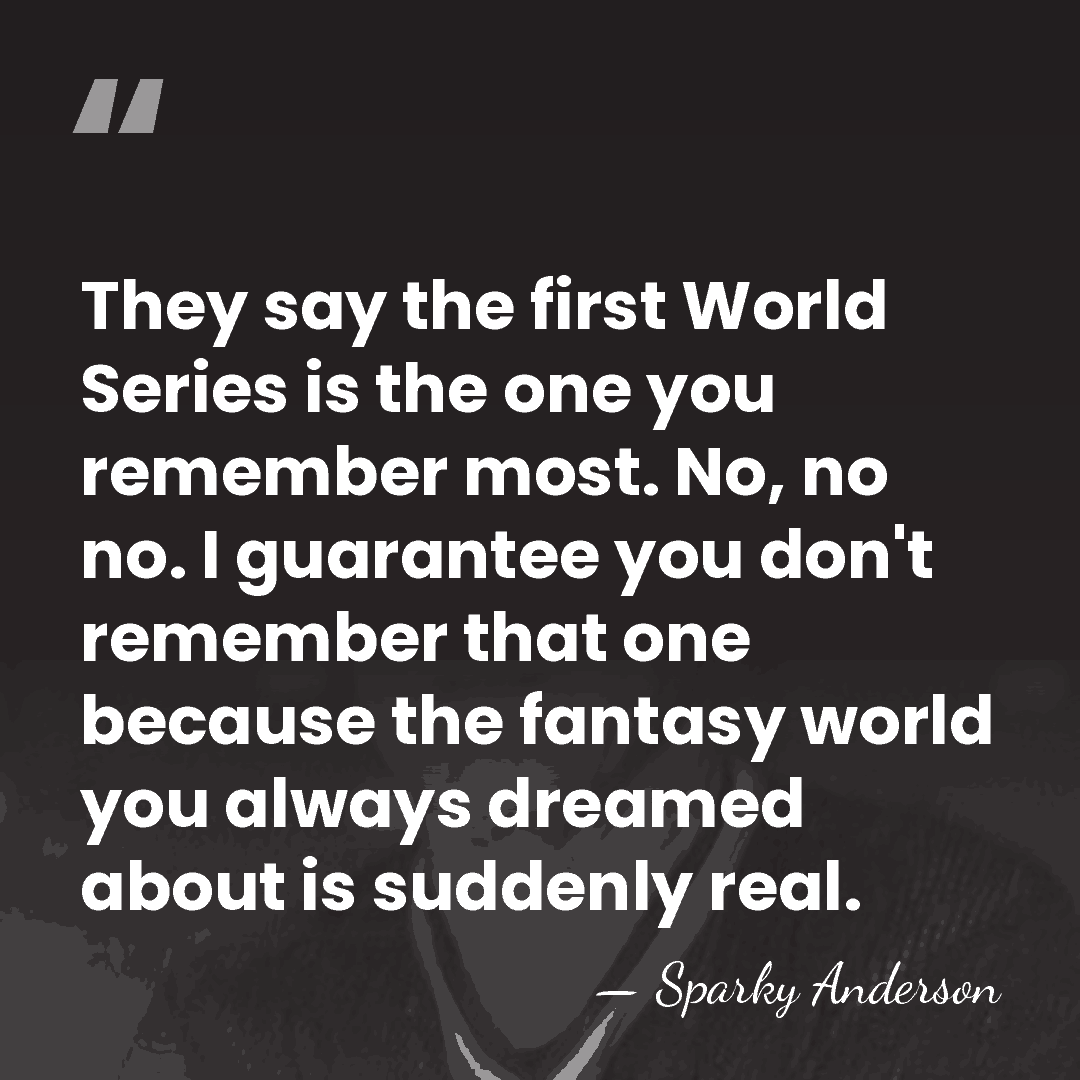 They say the first World Series is the one you remember most.&hellip; - Sparky Anderson