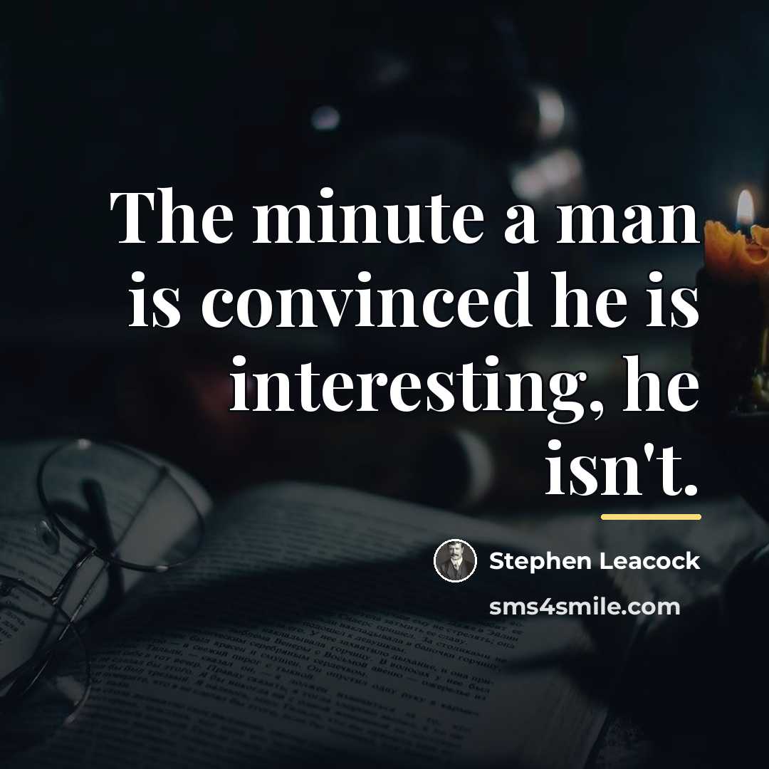 “The minute a man is convinced he is interesting, he…” quote by Stephen Leacock
