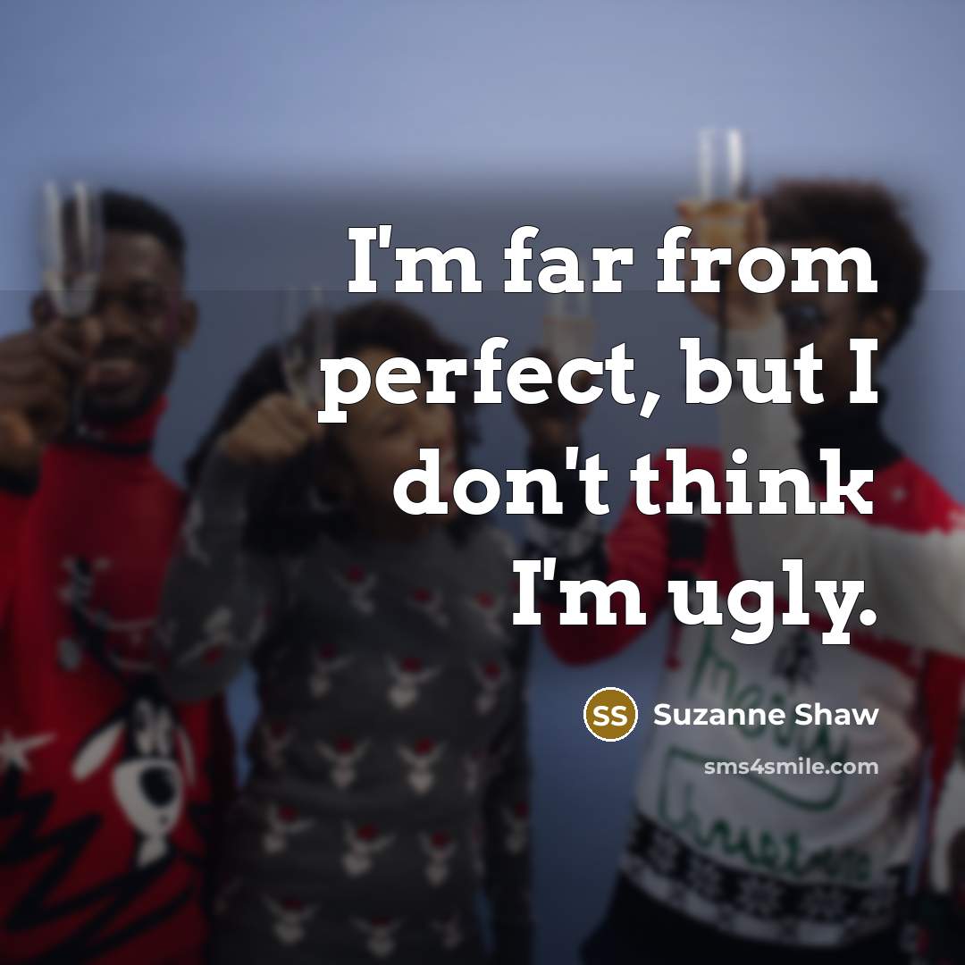 “I'm far from perfect, but I don't think I'm ugly.” quote by Suzanne Shaw
