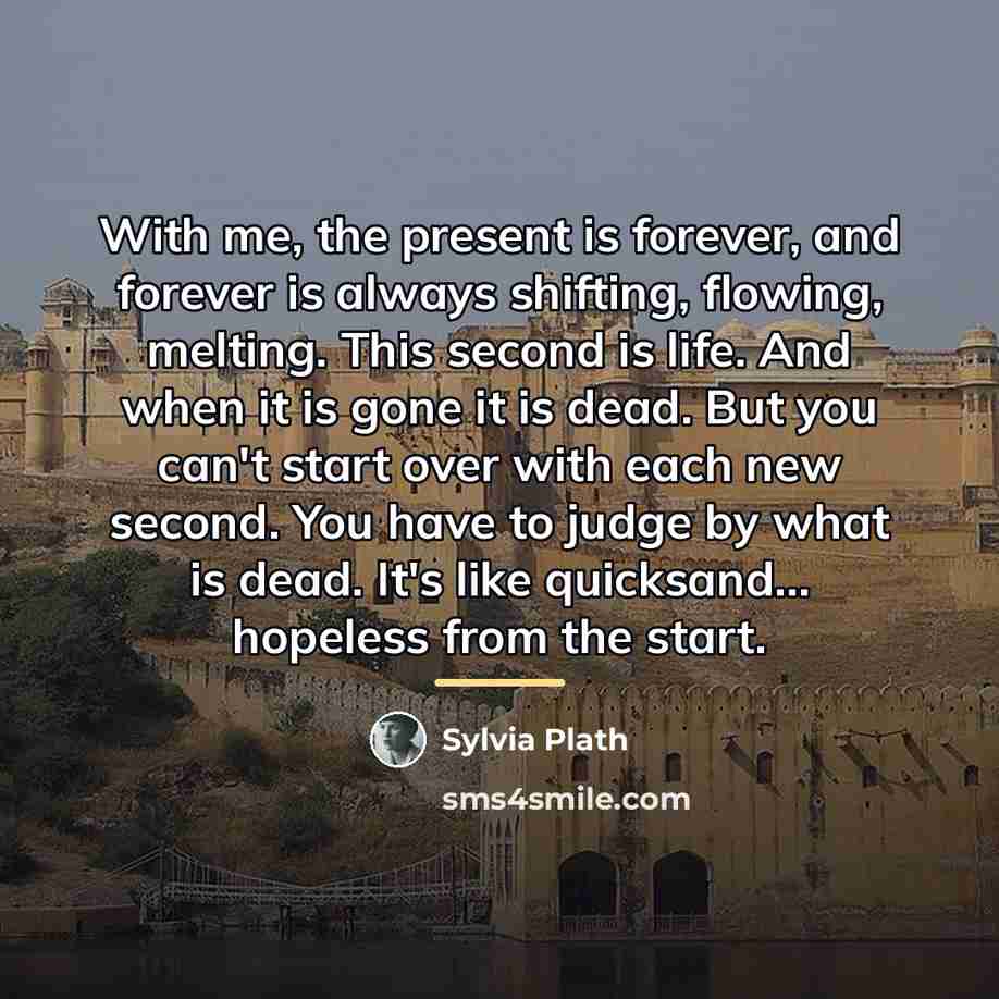 “With me, the present is forever, and forever is always…” quote by Sylvia Plath