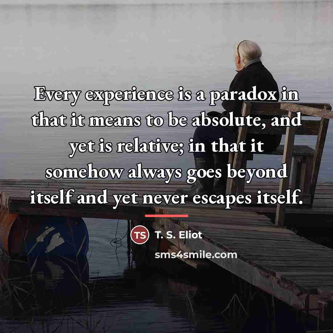 “Every experience is a paradox in that it means to…” quote by T. S. Eliot