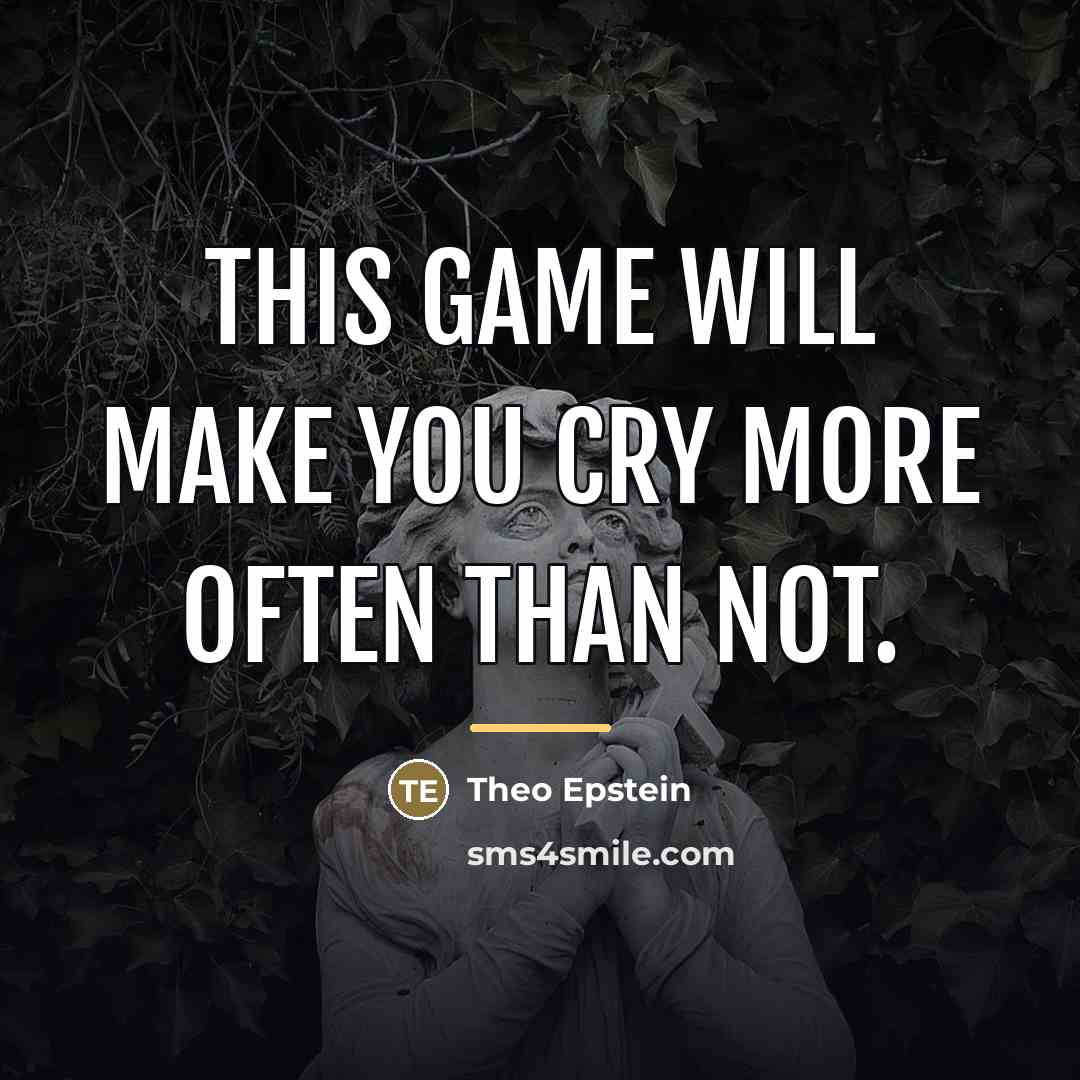 “This game will make you cry more often than not.…” quote by Theo Epstein