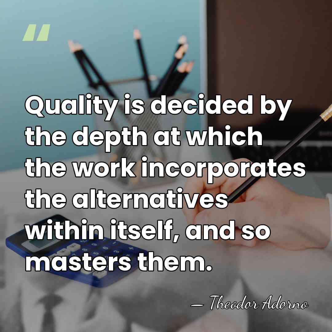 Quality is decided by the depth at which the work incorporates the&hellip; - Theodor Adorno