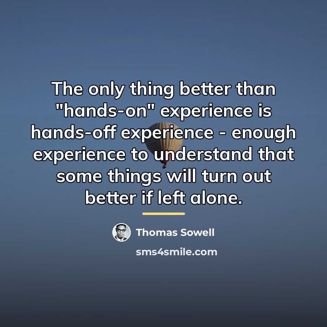 “The only thing better than "hands-on" experience is hands-off experience…” quote by Thomas Sowell