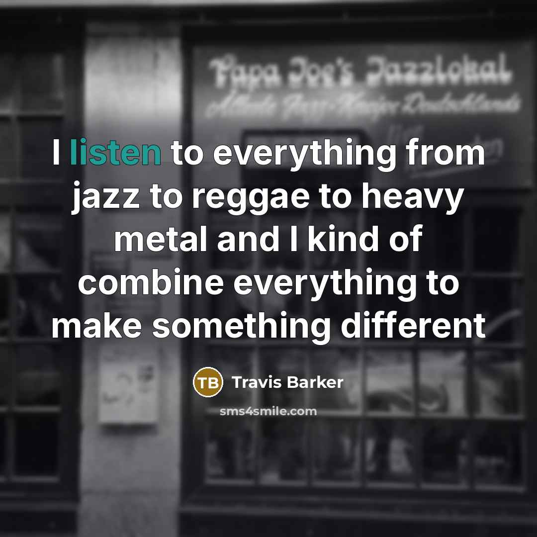 “I listen to everything from jazz to reggae to heavy metal and I kind of combine everything to make something different” quote by Travis Barker