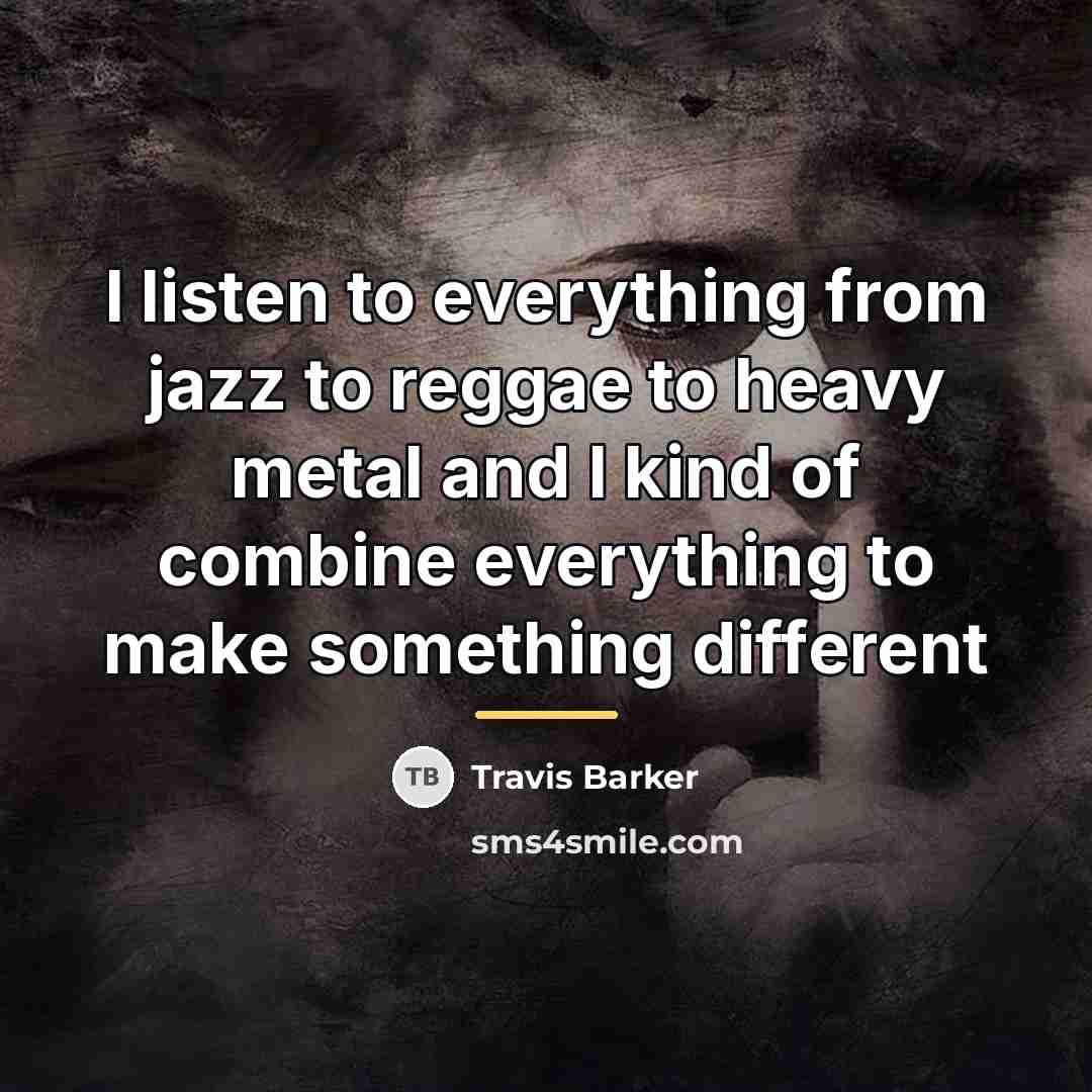 “I listen to everything from jazz to reggae to heavy…” quote by Travis Barker