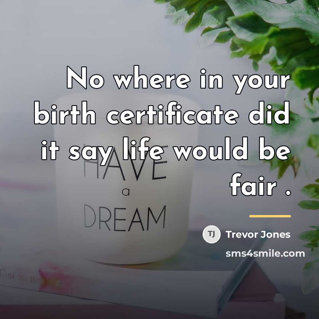“No where in your birth certificate did it say life…” quote by Anonymous