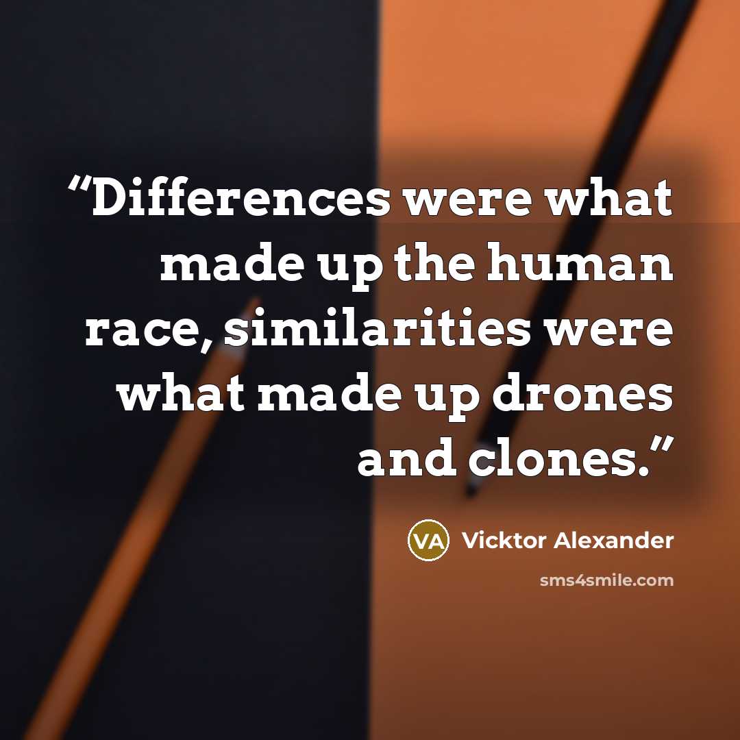 “Differences were what made up the human race, similarities were what made up drones and clones.” quote by Vicktor Alexander