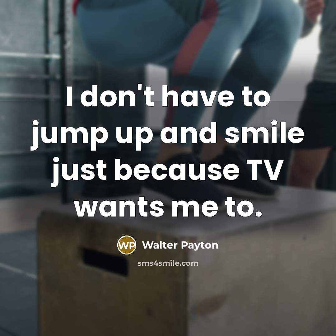 “I don't have to jump up and smile just because…” quote by Walter Payton