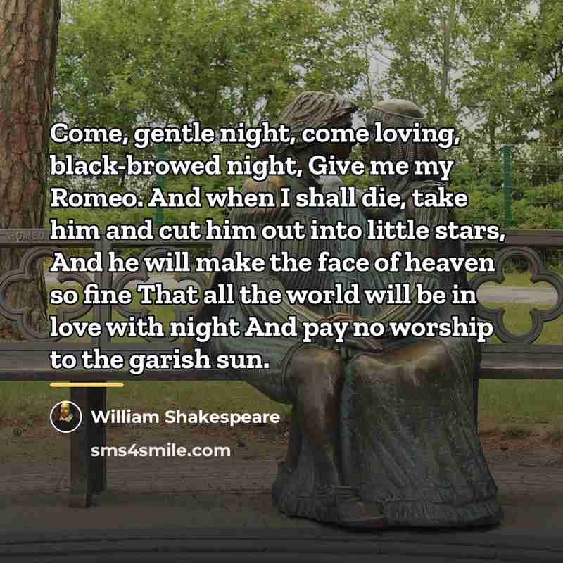 “Come, gentle night, come loving, black-browed night, Give me my…” quote by William Shakespeare