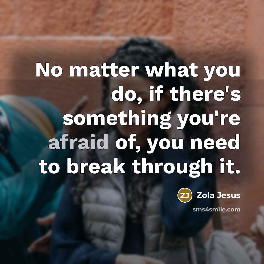 “No matter what you do, if there's something you're afraid…” quote by Zola Jesus