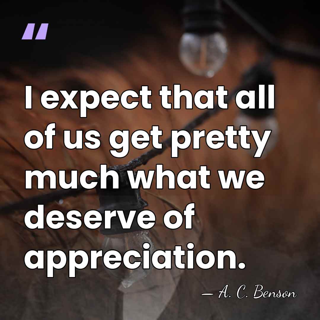 I expect that all of us get pretty much what we deserve&hellip; - A. C. Benson