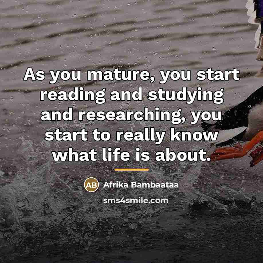 “As you mature, you start reading and studying and researching,…” quote by Afrika Bambaataa