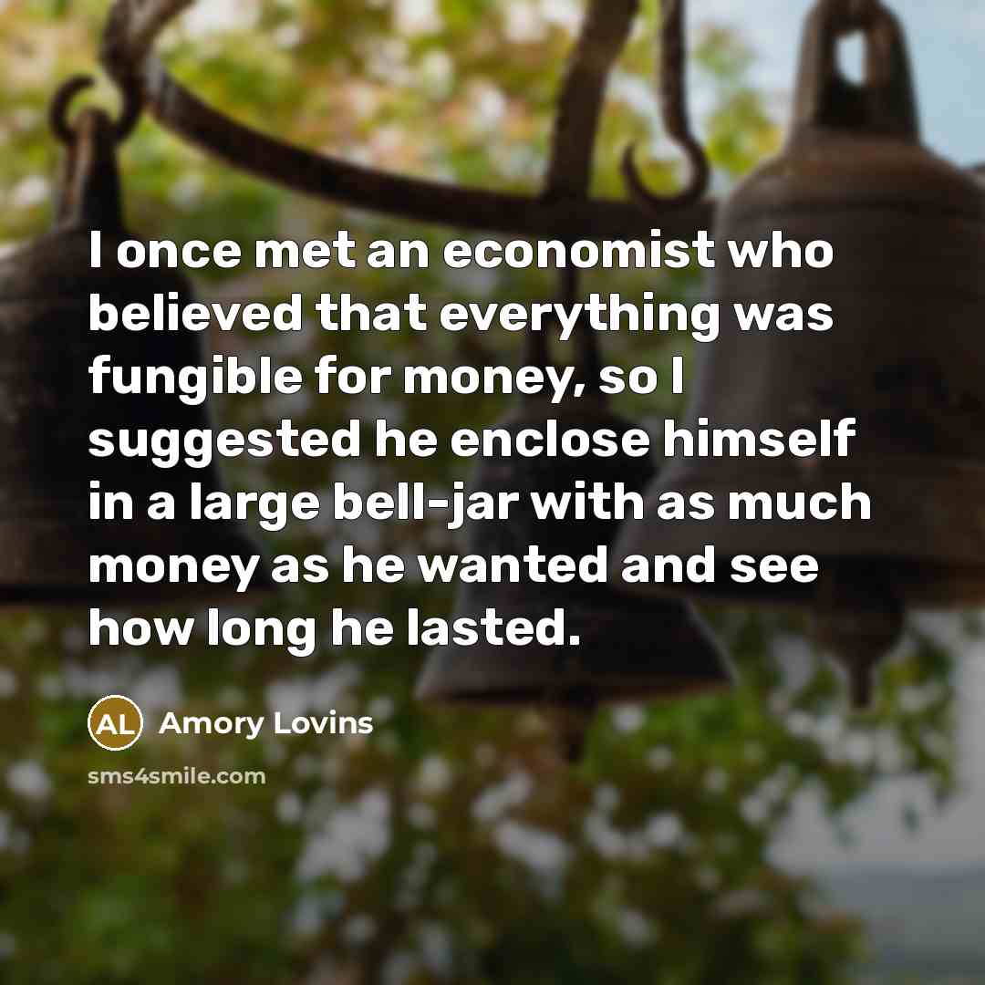 “I once met an economist who believed that everything was…” quote by Amory Lovins