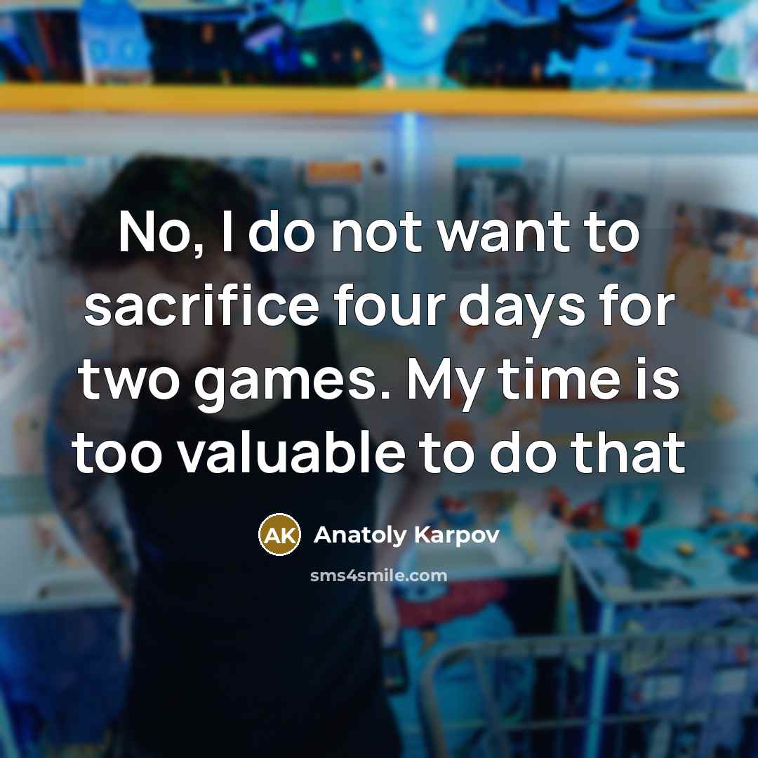 “No, I do not want to sacrifice four days for…” quote by Anatoly Karpov