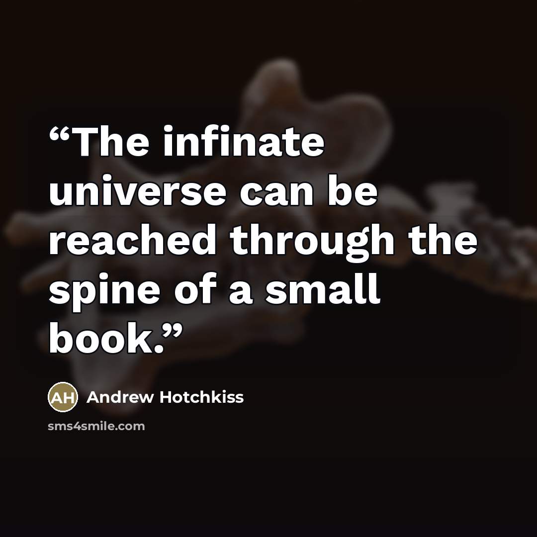 “The infinate universe can be reached through the spine of a small book.” quote by Andrew Hotchkiss