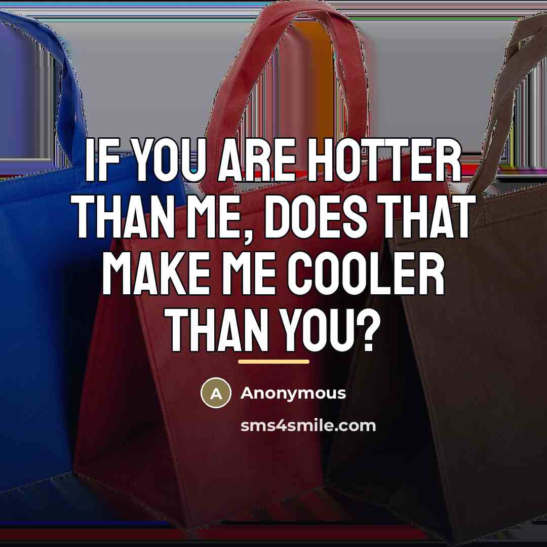 “If you are hotter than me, does that make me…” quote by Anonymous