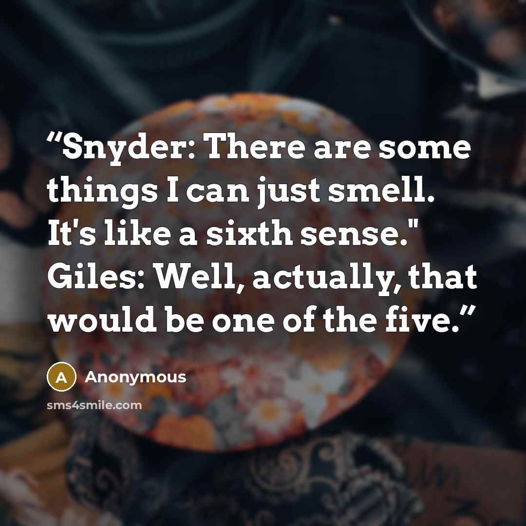 “Snyder: There are some things I can just smell. It's like a sixth sense." Giles: Well, actually, that would be one of the five.” quote by Anonymous