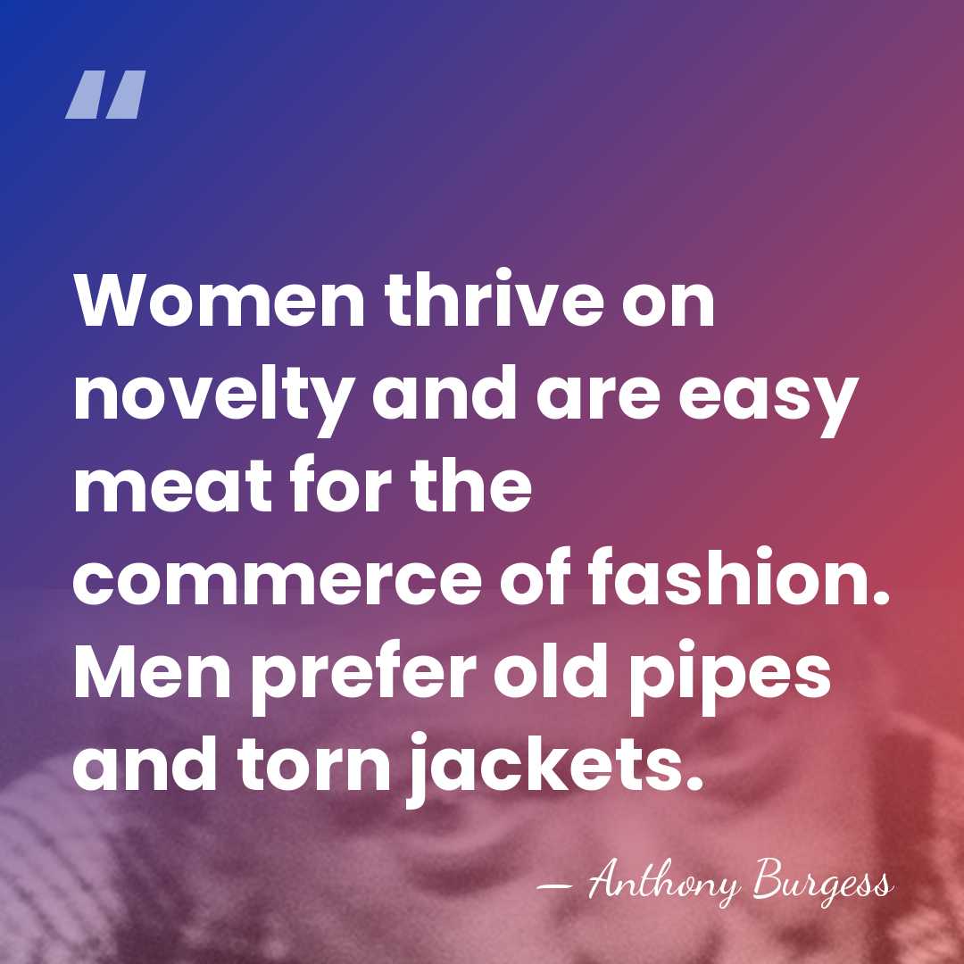 Women thrive on novelty and are easy meat for the commerce of&hellip; - Anthony Burgess