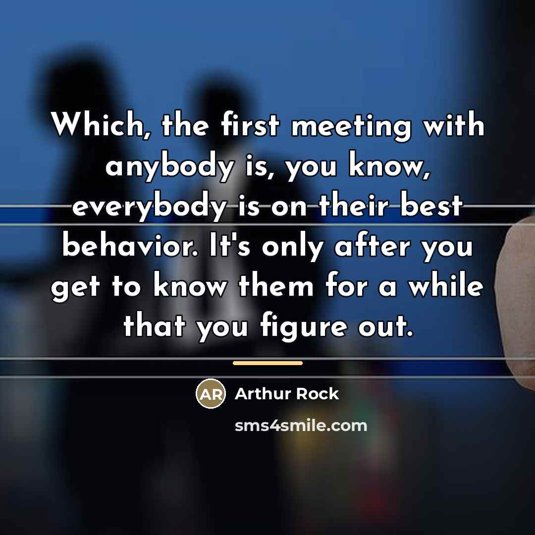 “Which, the first meeting with anybody is, you know, everybody…” quote by Arthur Rock