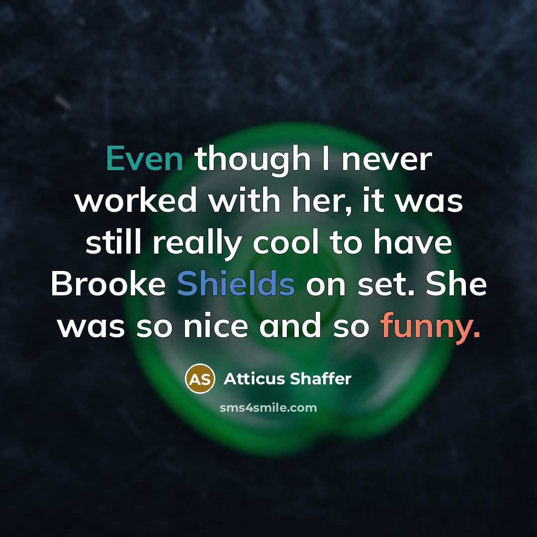 “Even though I never worked with her, it was still really cool to have Brooke Shields on set. She was so nice and so funny.” quote by Atticus Shaffer