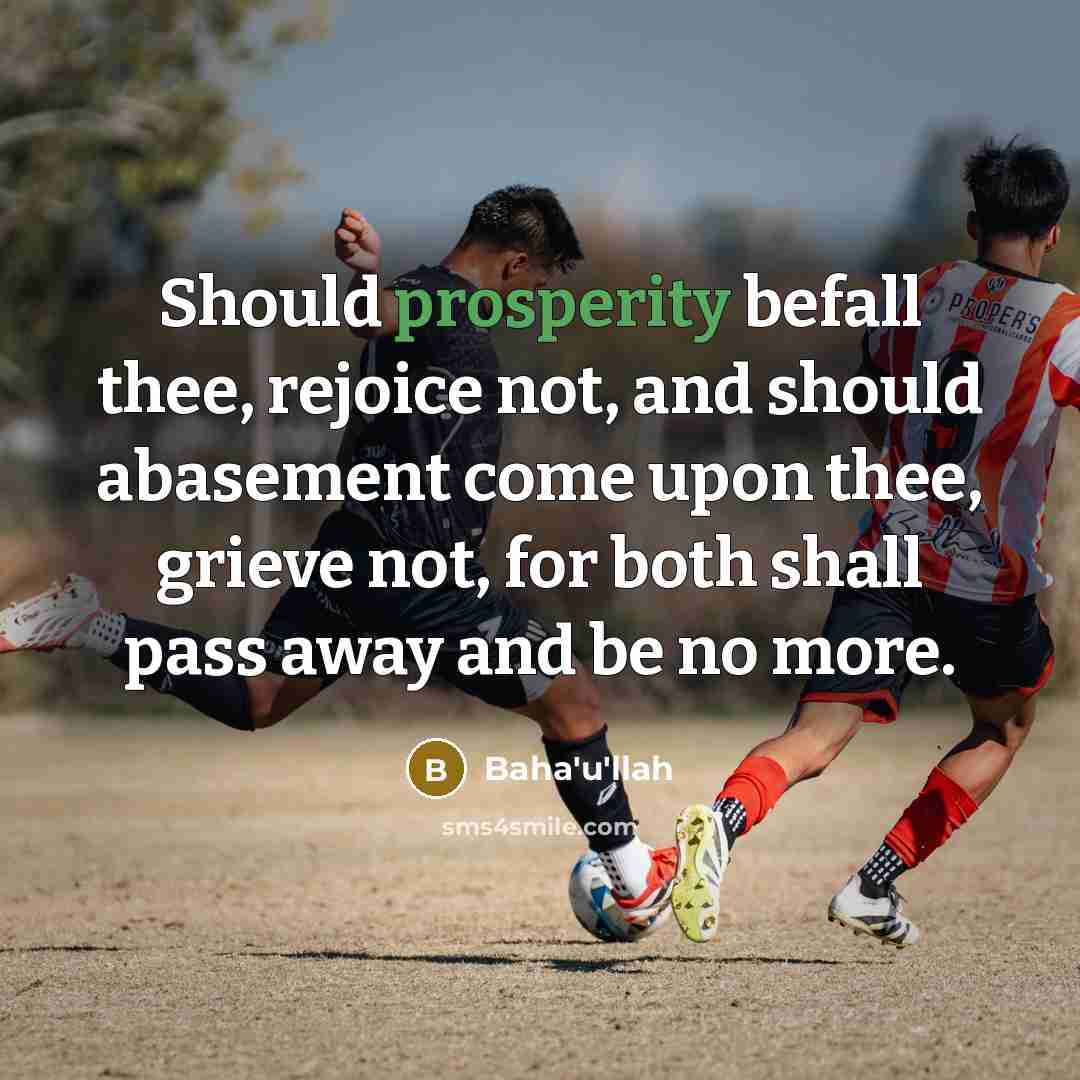 “Should prosperity befall thee, rejoice not, and should abasement come…” quote by Bahá'u'lláh