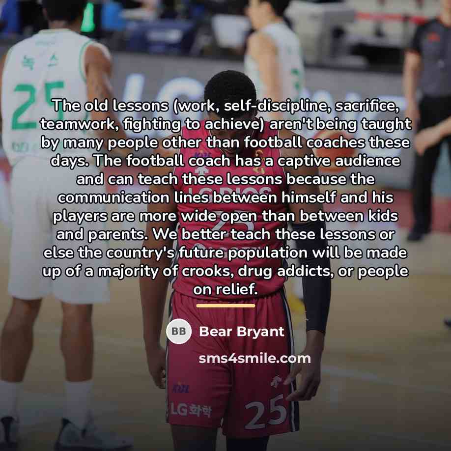 “The old lessons (work, self-discipline, sacrifice, teamwork, fighting to achieve)…” quote by Bear Bryant