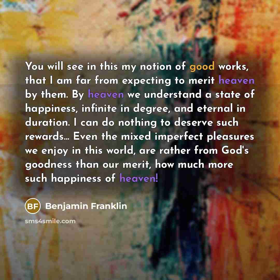 “You will see in this my notion of good works,…” quote by Benjamin Franklin