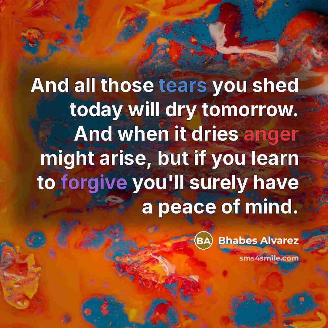 “And all those tears you shed today will dry tomorrow.…” quote by Bhabes Alvarez