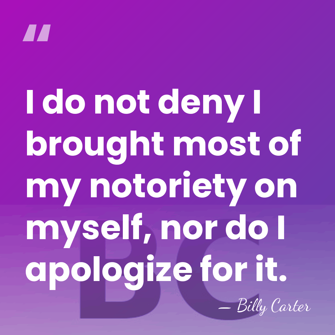 I do not deny I brought most of my notoriety on myself,&hellip; - Billy Carter