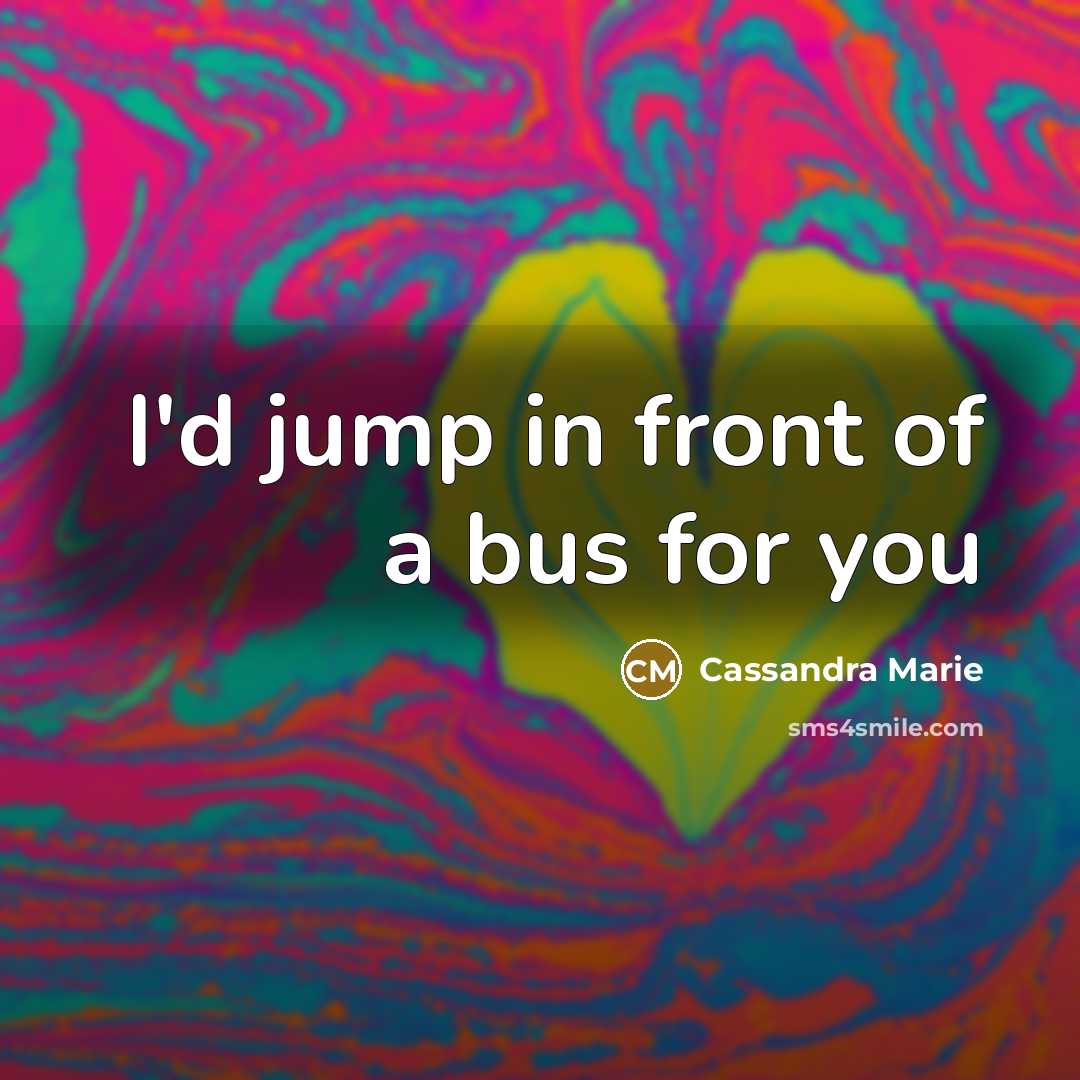 “I'd jump in front of a bus for you” quote by Cassandra Marie