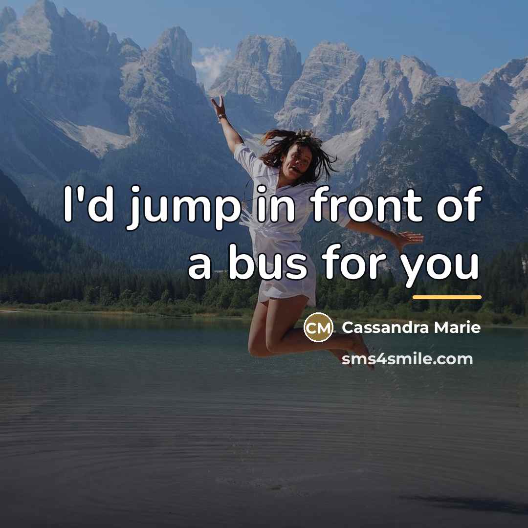 “I'd jump in front of a bus for you…” quote by Cassandra Marie